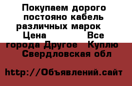 Покупаем дорого постояно кабель различных марок  › Цена ­ 60 000 - Все города Другое » Куплю   . Свердловская обл.